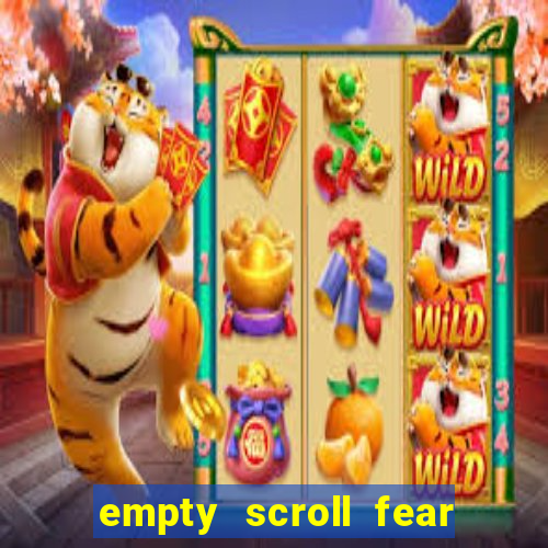 empty scroll fear and hunger best use