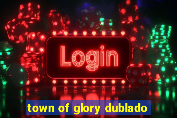 town of glory dublado