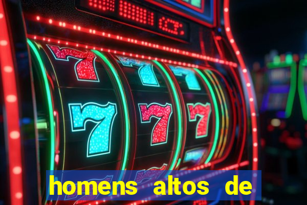 homens altos de pau grande