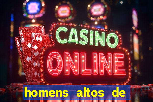 homens altos de pau grande