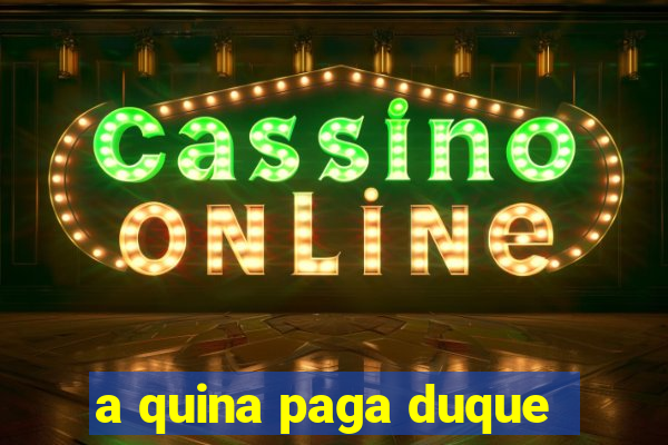 a quina paga duque