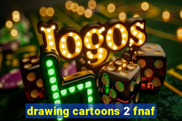 drawing cartoons 2 fnaf
