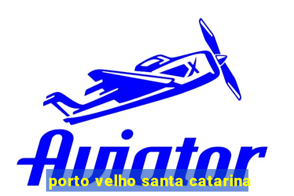 porto velho santa catarina