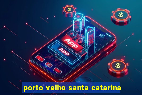 porto velho santa catarina