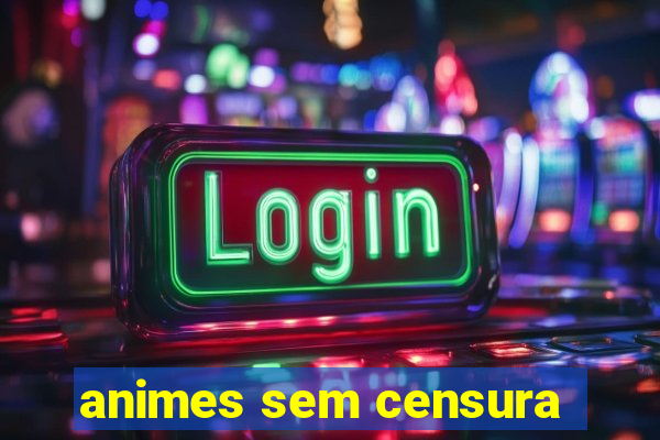animes sem censura