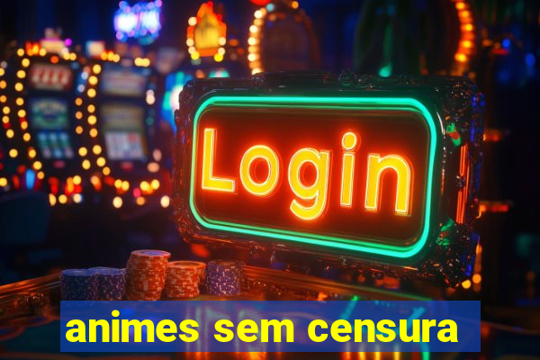 animes sem censura