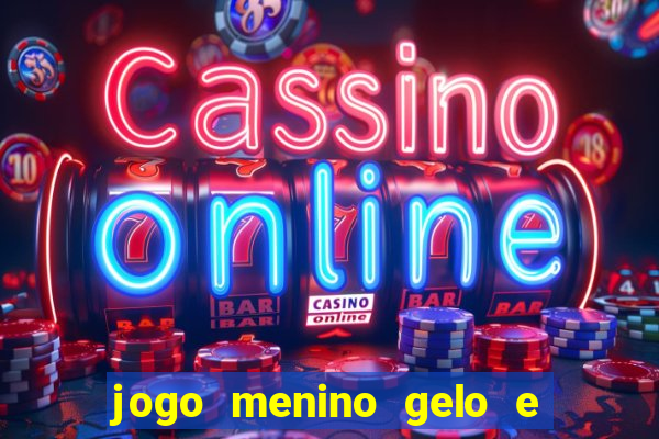 jogo menino gelo e menina lava