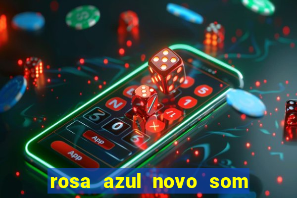 rosa azul novo som letra rosa azul novo som