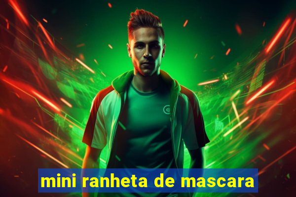 mini ranheta de mascara