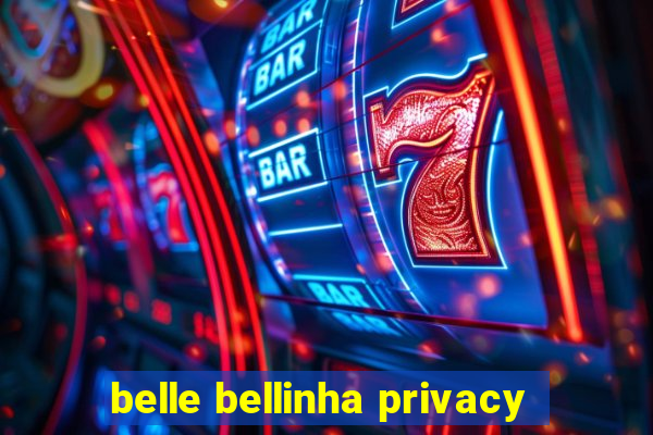belle bellinha privacy