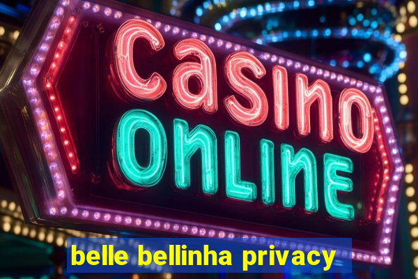belle bellinha privacy