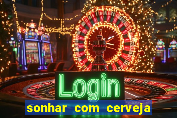 sonhar com cerveja jogo do bicho