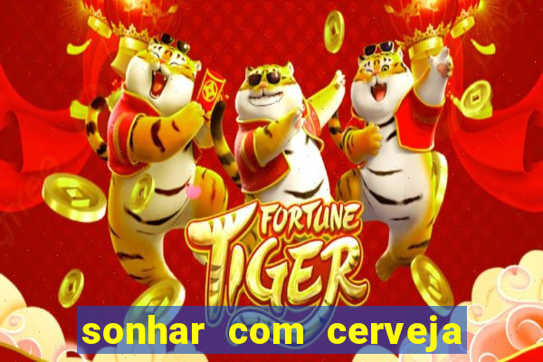 sonhar com cerveja jogo do bicho
