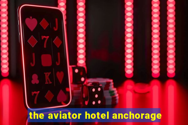 the aviator hotel anchorage