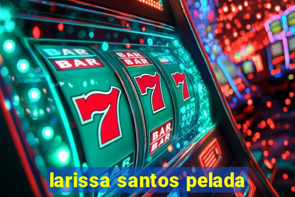 larissa santos pelada