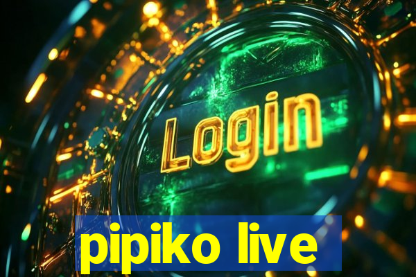 pipiko live