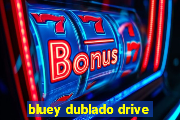 bluey dublado drive