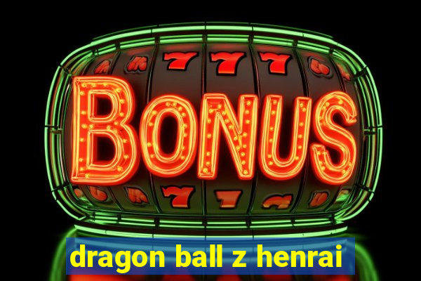 dragon ball z henrai