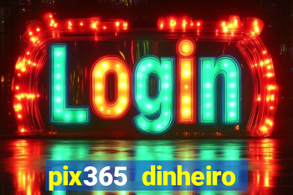 pix365 dinheiro todo dia apps que pagam