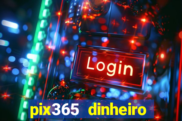 pix365 dinheiro todo dia apps que pagam