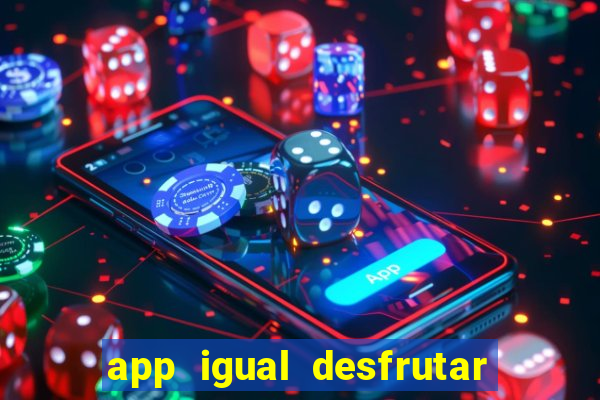 app igual desfrutar de dinheiro