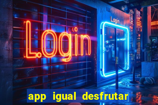 app igual desfrutar de dinheiro