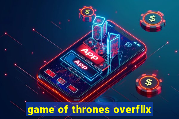 game of thrones overflix