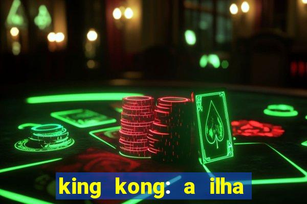 king kong: a ilha da caveira filme completo dublado 720p