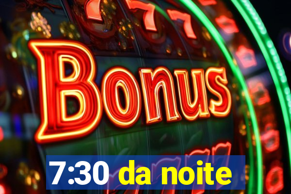 7:30 da noite