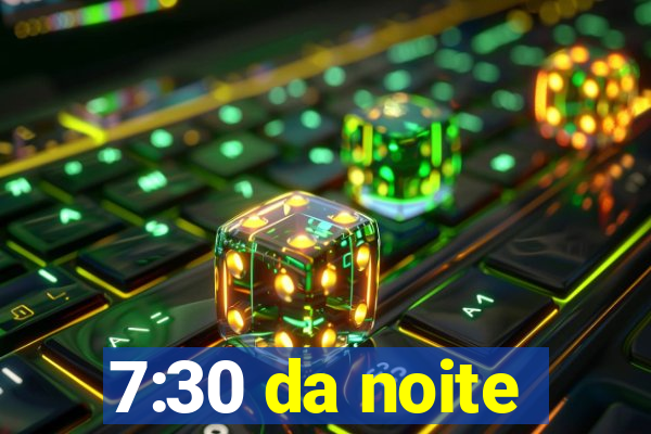 7:30 da noite