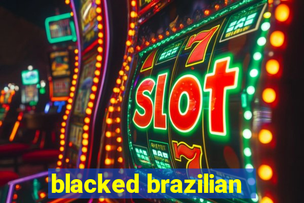 blacked brazilian