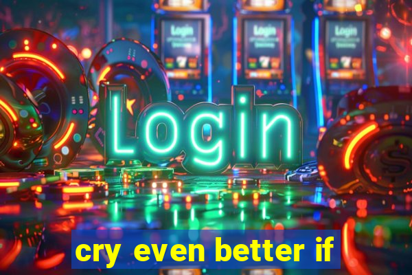 cry even better if
