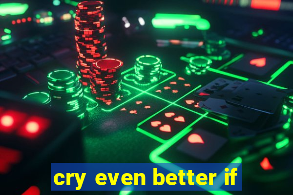 cry even better if