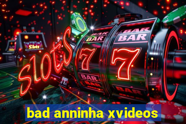 bad anninha xvideos