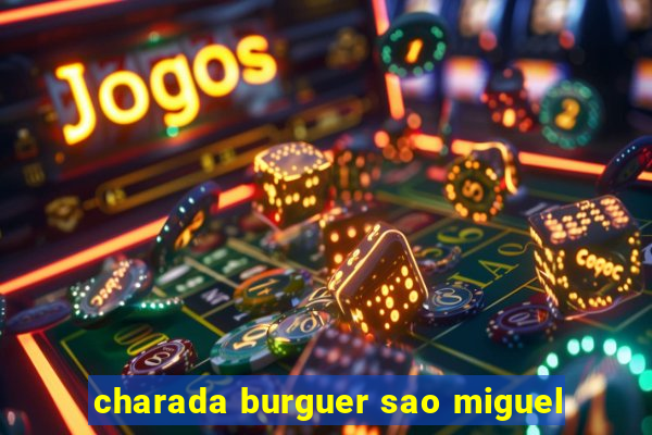 charada burguer sao miguel
