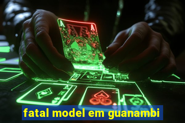 fatal model em guanambi