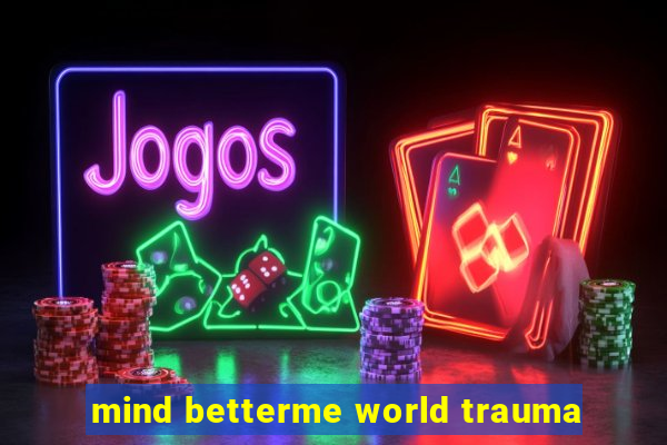 mind betterme world trauma
