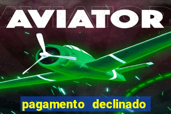 pagamento declinado o que significa
