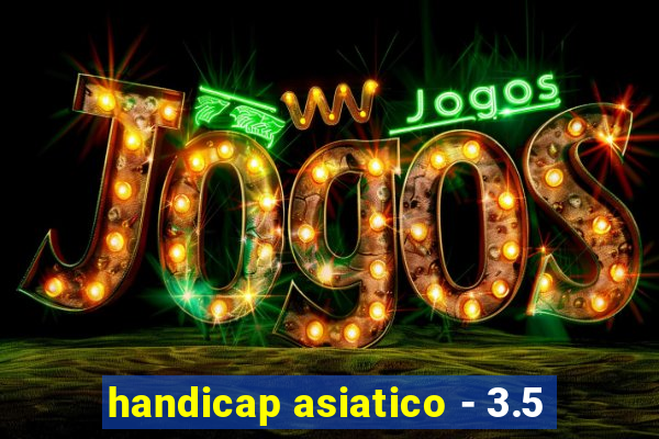 handicap asiatico - 3.5