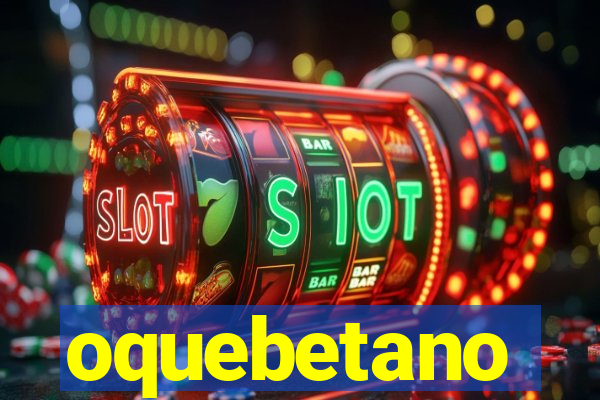 oquebetano