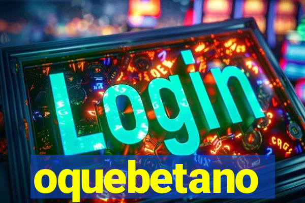 oquebetano