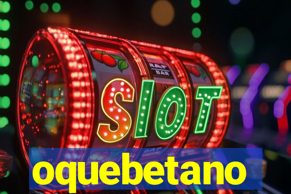 oquebetano