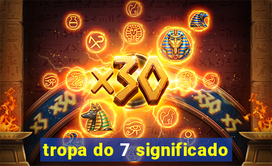 tropa do 7 significado