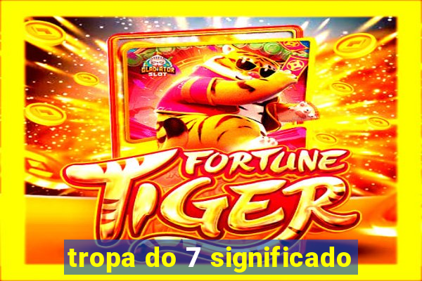 tropa do 7 significado