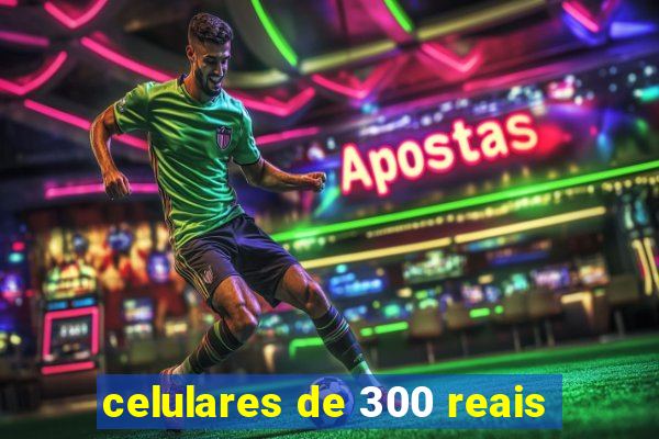 celulares de 300 reais