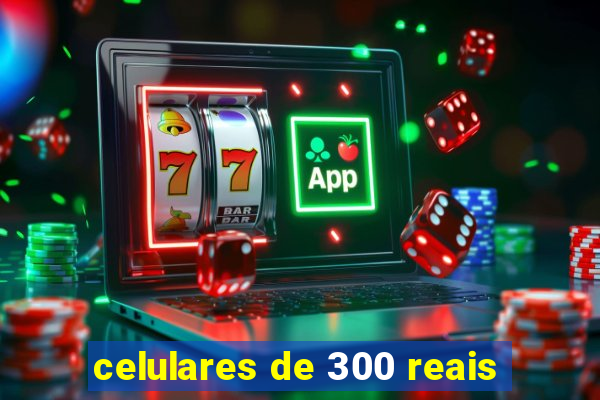 celulares de 300 reais