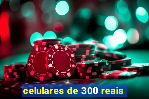 celulares de 300 reais