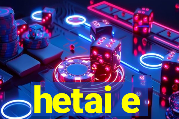 hetai e