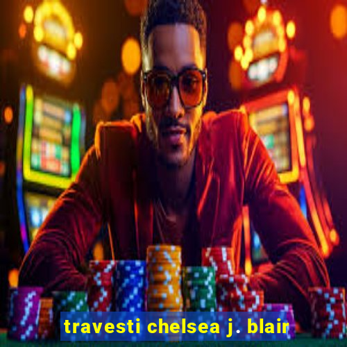 travesti chelsea j. blair