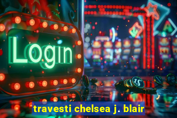 travesti chelsea j. blair